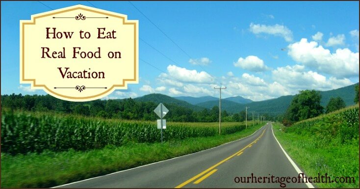 How to eat real food on vacation | ourheritageofhealth.com