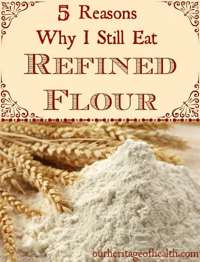 5 Reasons why I still eat refined flour (and think it's a healthy choice) | ourheritageofhealth.com