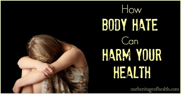 How body hate can harm your health | ourheritageofhealth.com