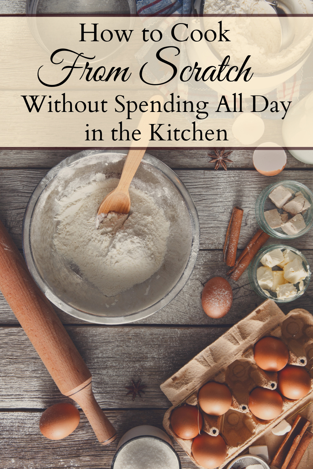 Bowl of flour on a table with eggs, a rolling pin, and other baking ingredients scattered around the table with a text overlay that reads "How to Cook From Scratch Without Spending All Day in the Kitchen."