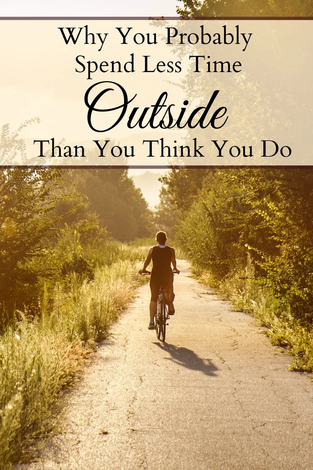 Woman riding on a bicycle through a nature path in the glow of the sunlight with a text overlay that says "Why You Probably Spend Less Time Outside Than You Think You Do."